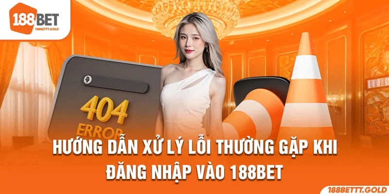 Hướng dẫn xử lý lỗi thường gặp khi đăng nhập vào 188Bet