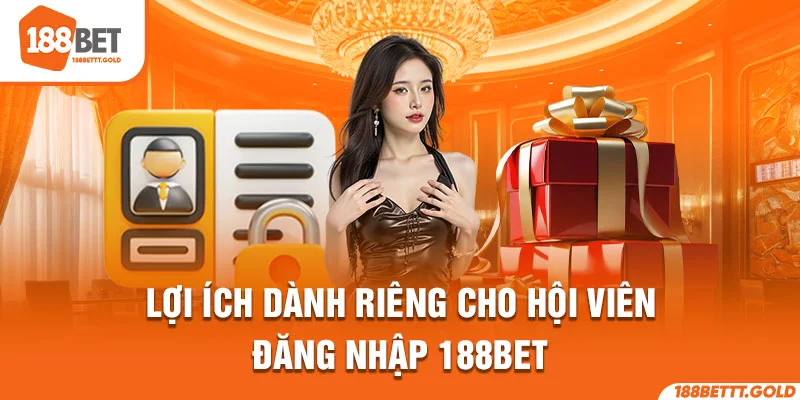 Lợi ích dành riêng cho hội viên đăng nhập 188Bet